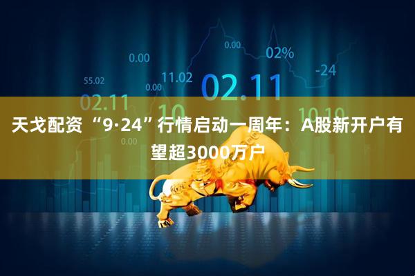天戈配资 “9·24”行情启动一周年：A股新开户有望超3000万户