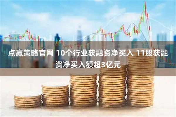 点赢策略官网 10个行业获融资净买入 11股获融资净买入额超3亿元