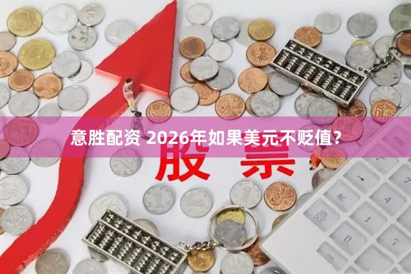 意胜配资 2026年如果美元不贬值？