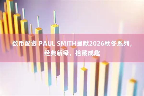数币配资 PAUL SMITH呈献2026秋冬系列，经典新绎，拾藏成趣