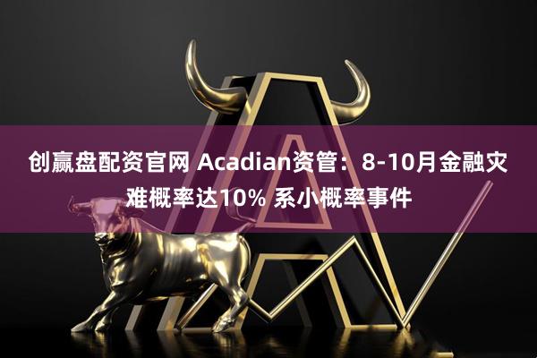 创赢盘配资官网 Acadian资管：8-10月金融灾难概率达10% 系小概率事件